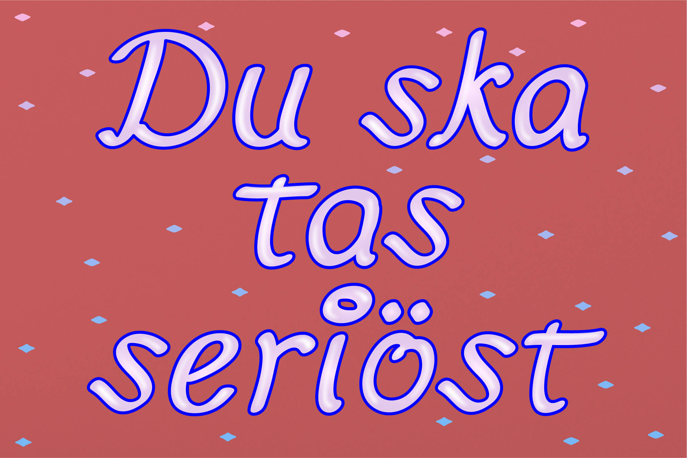 Du ska tas seriöst, och det är ingen annan än du som känner dig bättre än du själv.